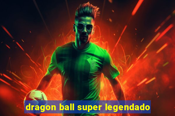 dragon ball super legendado